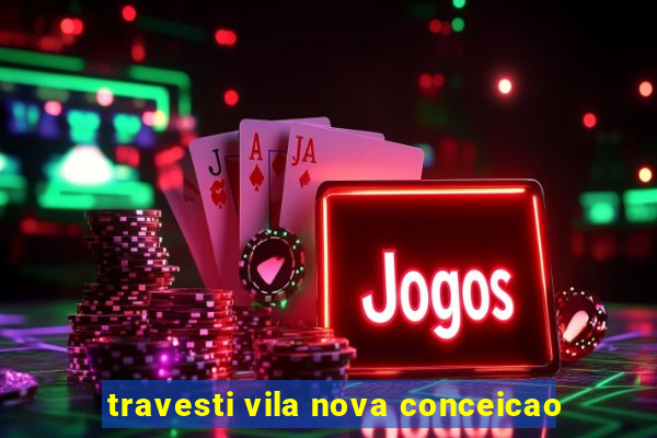 travesti vila nova conceicao